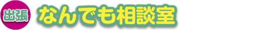 出張！なんでも相談室